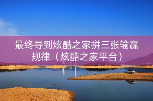 最终寻到炫酷之家拼三张输赢规律（炫酷之家平台）