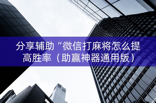 分享辅助“微信打麻将怎么提高胜率（助赢神器通用版）