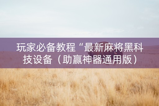 玩家必备教程“最新麻将黑科技设备（助赢神器通用版）