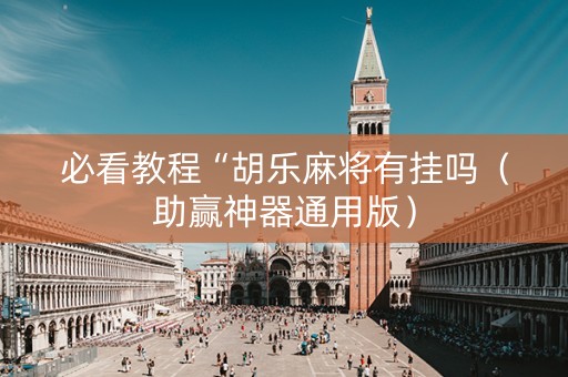 必看教程“胡乐麻将有挂吗（助赢神器通用版）
