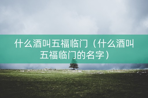 什么酒叫五福临门（什么酒叫五福临门的名字）