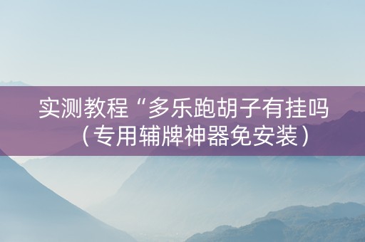 实测教程“多乐跑胡子有挂吗（专用辅牌神器免安装）