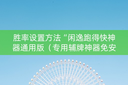 胜率设置方法“闲逸跑得快神器通用版（专用辅牌神器免安装）