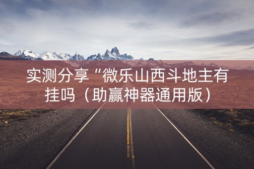 实测分享“微乐山西斗地主有挂吗（助赢神器通用版）