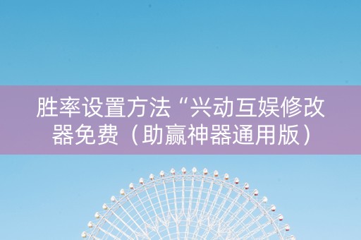 胜率设置方法“兴动互娱修改器免费（助赢神器通用版）
