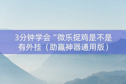 3分钟学会“微乐捉鸡是不是有外挂（助赢神器通用版）