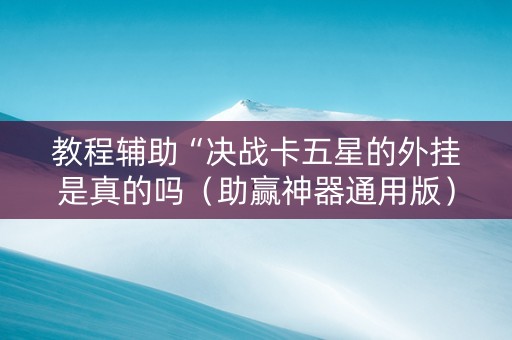 教程辅助“决战卡五星的外挂是真的吗（助赢神器通用版）