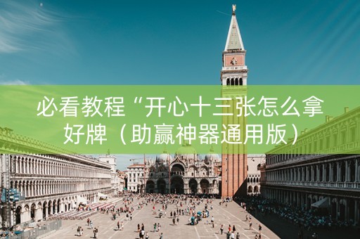 必看教程“开心十三张怎么拿好牌（助赢神器通用版）