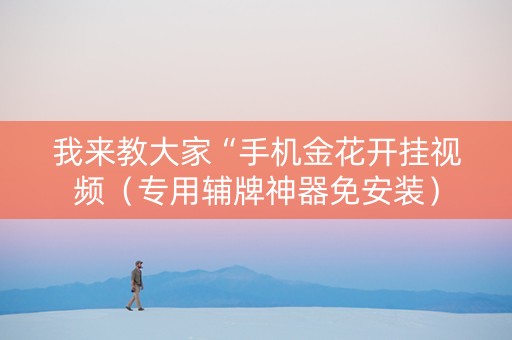 我来教大家“手机金花开挂视频（专用辅牌神器免安装）