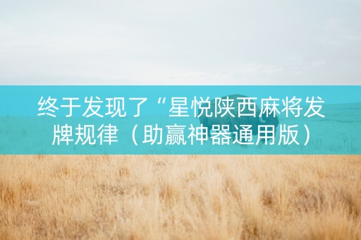 终于发现了“星悦陕西麻将发牌规律（助赢神器通用版）