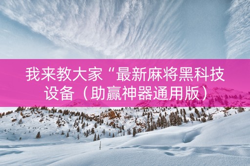 我来教大家“最新麻将黑科技设备（助赢神器通用版）