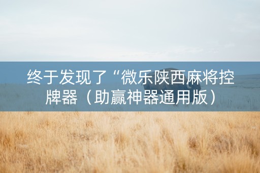终于发现了“微乐陕西麻将控牌器（助赢神器通用版）