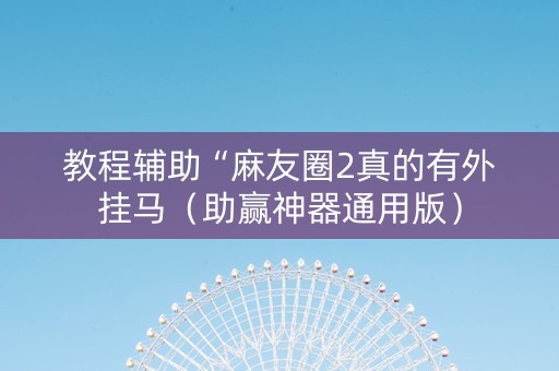 教程辅助“麻友圈2真的有外挂马（助赢神器通用版）