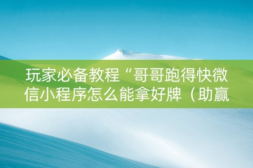 玩家必备教程“哥哥跑得快微信小程序怎么能拿好牌（助赢神器通用版）