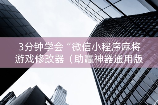 3分钟学会“微信小程序麻将游戏修改器（助赢神器通用版）