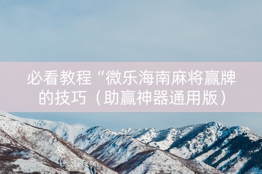 必看教程“微乐海南麻将赢牌的技巧（助赢神器通用版）