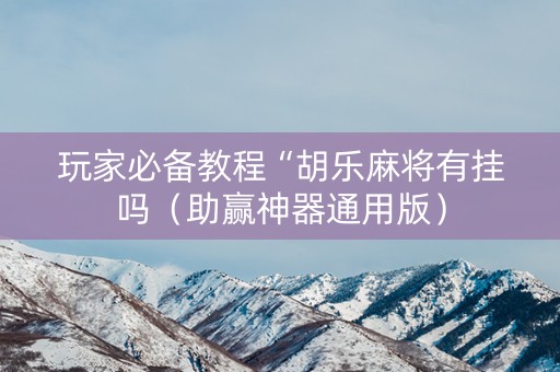 玩家必备教程“胡乐麻将有挂吗（助赢神器通用版）