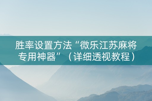 胜率设置方法“微乐江苏麻将专用神器”（详细透视教程）-哔哩哔哩
