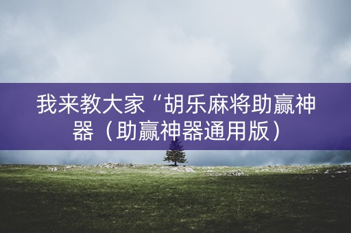 我来教大家“胡乐麻将助赢神器（助赢神器通用版）