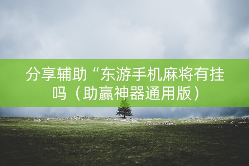 分享辅助“东游手机麻将有挂吗（助赢神器通用版）