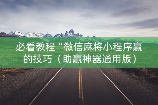 必看教程“微信麻将小程序赢的技巧（助赢神器通用版）