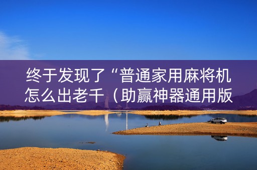 终于发现了“普通家用麻将机怎么出老千（助赢神器通用版）