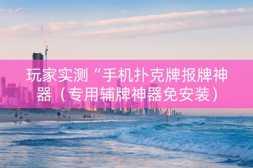 玩家实测“手机扑克牌报牌神器（专用辅牌神器免安装）