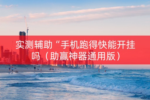 实测辅助“手机跑得快能开挂吗（助赢神器通用版）