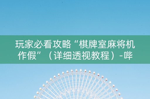 玩家必看攻略“棋牌室麻将机作假”（详细透视教程）-哔哩哔哩
