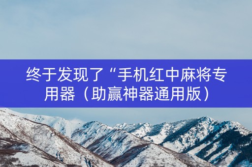 终于发现了“手机红中麻将专用器（助赢神器通用版）
