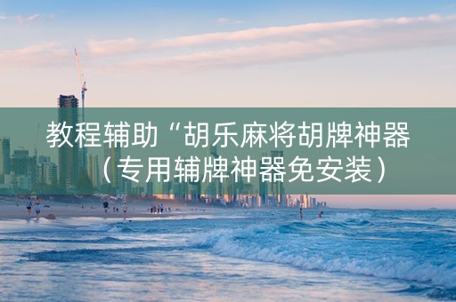 教程辅助“胡乐麻将胡牌神器（专用辅牌神器免安装）