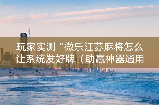 玩家实测“微乐江苏麻将怎么让系统发好牌（助赢神器通用版）