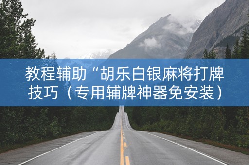 教程辅助“胡乐白银麻将打牌技巧（专用辅牌神器免安装）