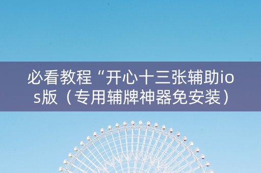必看教程“开心十三张辅助ios版（专用辅牌神器免安装）