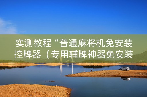 实测教程“普通麻将机免安装控牌器（专用辅牌神器免安装）