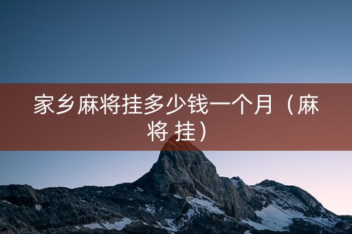 家乡麻将挂多少钱一个月（麻将 挂）