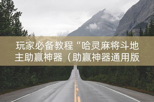 玩家必备教程“哈灵麻将斗地主助赢神器（助赢神器通用版）