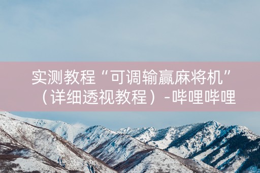 实测教程“可调输赢麻将机”（详细透视教程）-哔哩哔哩