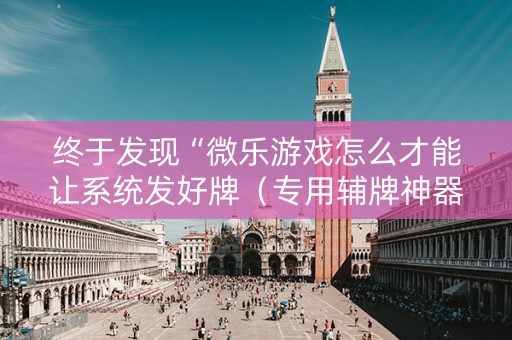 终于发现“微乐游戏怎么才能让系统发好牌（专用辅牌神器免安装）