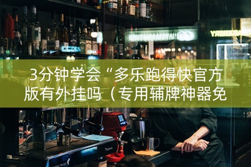 3分钟学会“多乐跑得快官方版有外挂吗（专用辅牌神器免安装）