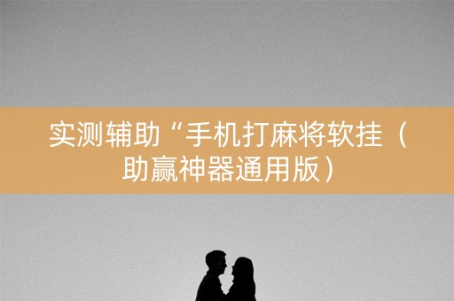 实测辅助“手机打麻将软挂（助赢神器通用版）