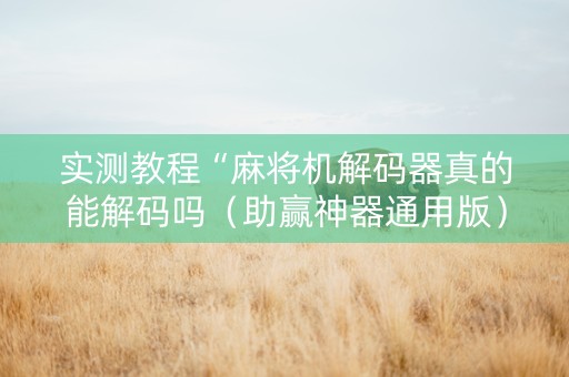 实测教程“麻将机解码器真的能解码吗（助赢神器通用版）