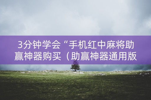 3分钟学会“手机红中麻将助赢神器购买（助赢神器通用版）