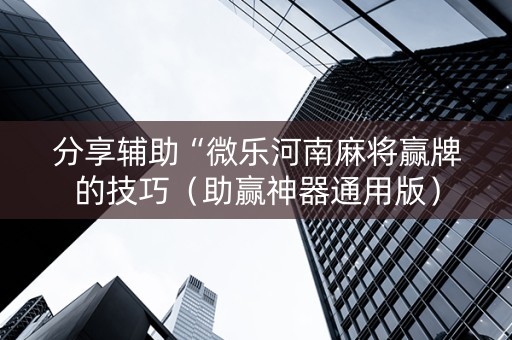 分享辅助“微乐河南麻将赢牌的技巧（助赢神器通用版）