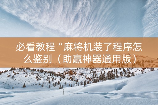 必看教程“麻将机装了程序怎么鉴别（助赢神器通用版）