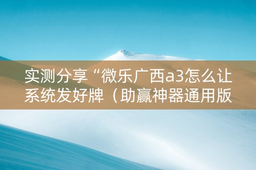实测分享“微乐广西a3怎么让系统发好牌（助赢神器通用版）
