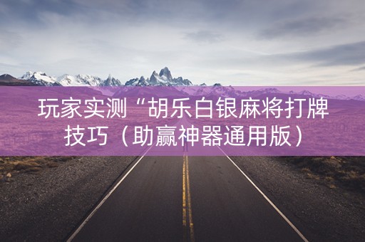 玩家实测“胡乐白银麻将打牌技巧（助赢神器通用版）