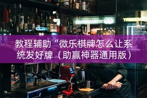 教程辅助“微乐棋牌怎么让系统发好牌（助赢神器通用版）