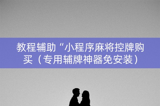 教程辅助“小程序麻将控牌购买（专用辅牌神器免安装）
