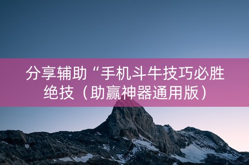 分享辅助“手机斗牛技巧必胜绝技（助赢神器通用版）